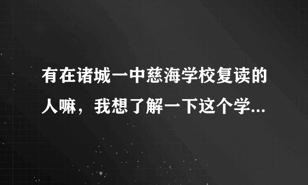 有在诸城一中慈海学校复读的人嘛，我想了解一下这个学校的师资怎么样，还有老师负不负责什么的，谢谢?