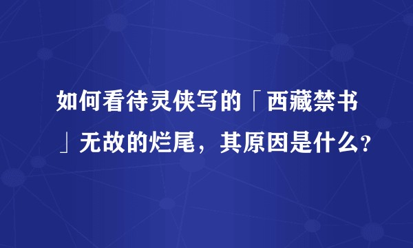 如何看待灵侠写的「西藏禁书」无故的烂尾，其原因是什么？