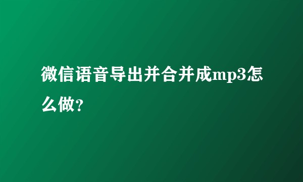 微信语音导出并合并成mp3怎么做？