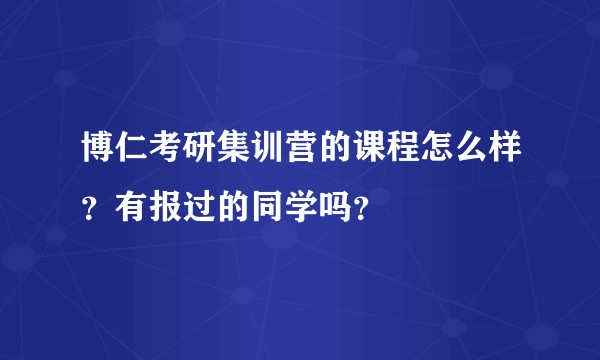 博仁考研集训营的课程怎么样？有报过的同学吗？