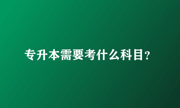 专升本需要考什么科目？