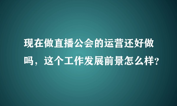 现在做直播公会的运营还好做吗，这个工作发展前景怎么样？
