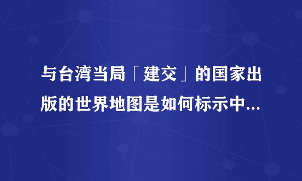 与台湾当局「建交」的国家出版的世界地图是如何标示中国大陆的？