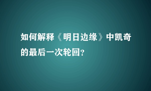 如何解释《明日边缘》中凯奇的最后一次轮回？