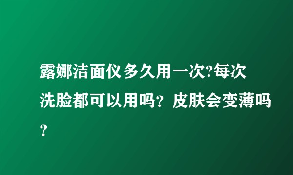 露娜洁面仪多久用一次?每次洗脸都可以用吗？皮肤会变薄吗？
