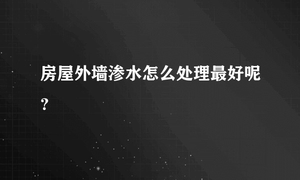 房屋外墙渗水怎么处理最好呢？