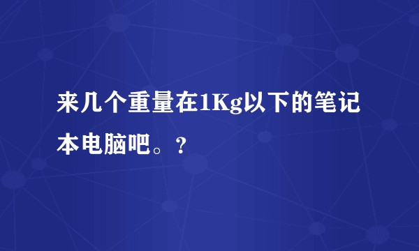 来几个重量在1Kg以下的笔记本电脑吧。？