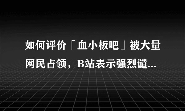 如何评价「血小板吧」被大量网民占领，B站表示强烈谴责此行为，并呼吁理性追番这一事件？
