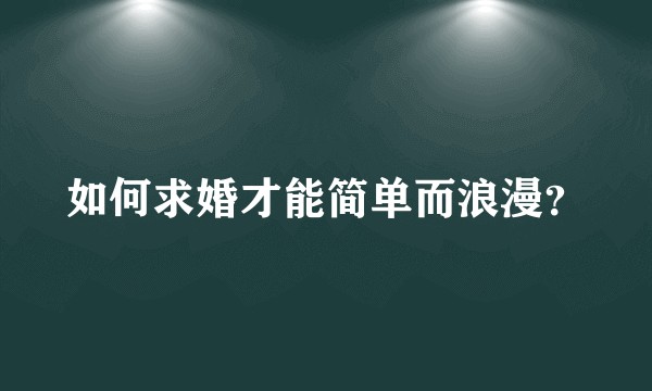 如何求婚才能简单而浪漫？