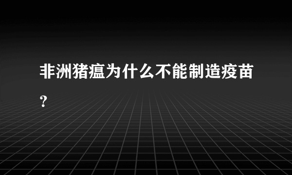 非洲猪瘟为什么不能制造疫苗？