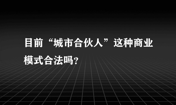 目前“城市合伙人”这种商业模式合法吗？