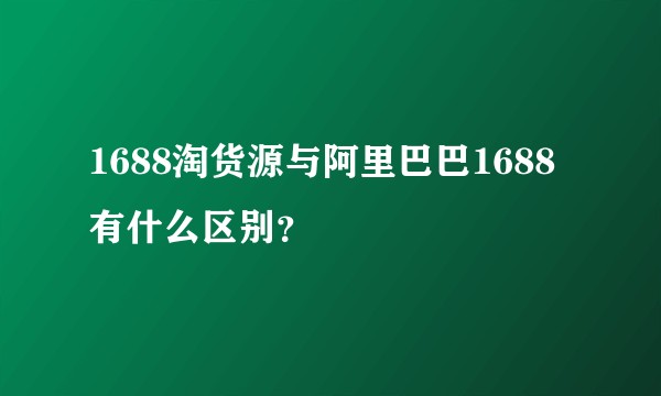 1688淘货源与阿里巴巴1688有什么区别？