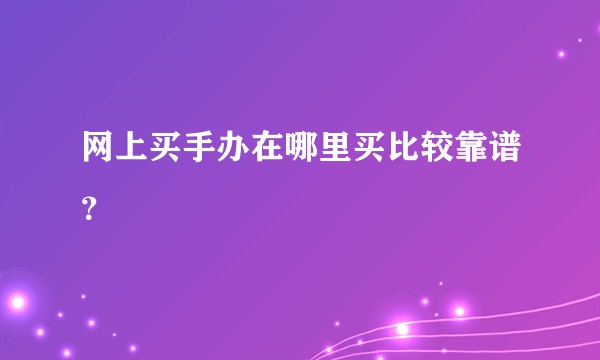 网上买手办在哪里买比较靠谱？