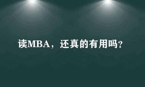 读MBA，还真的有用吗？