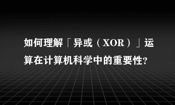 如何理解「异或（XOR）」运算在计算机科学中的重要性？