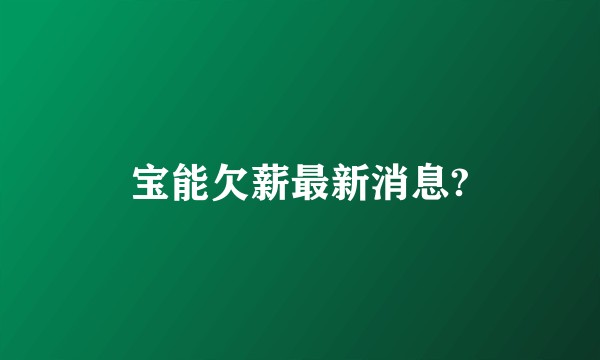 宝能欠薪最新消息?