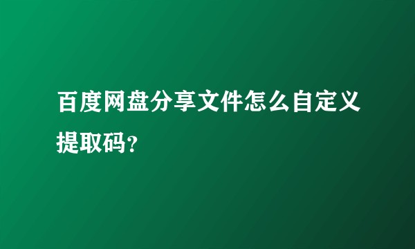 百度网盘分享文件怎么自定义提取码？