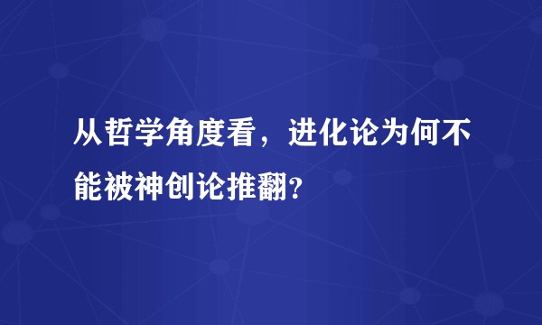 从哲学角度看，进化论为何不能被神创论推翻？