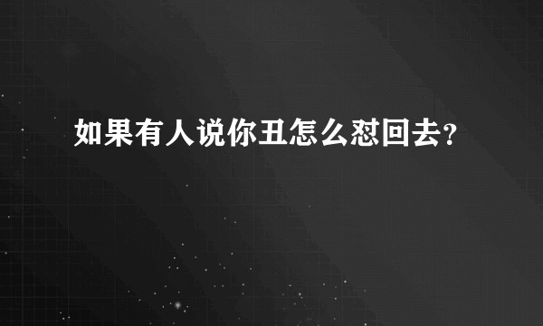 如果有人说你丑怎么怼回去？