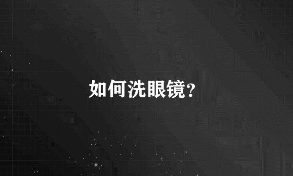 如何洗眼镜？