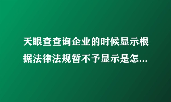 天眼查查询企业的时候显示根据法律法规暂不予显示是怎么回事？