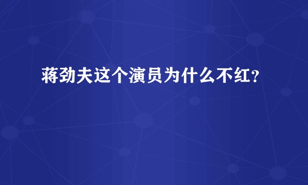 蒋劲夫这个演员为什么不红？