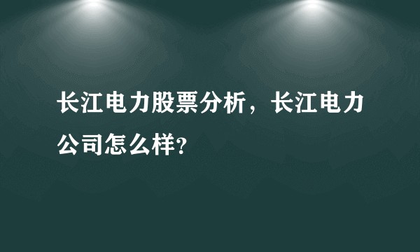长江电力股票分析，长江电力公司怎么样？