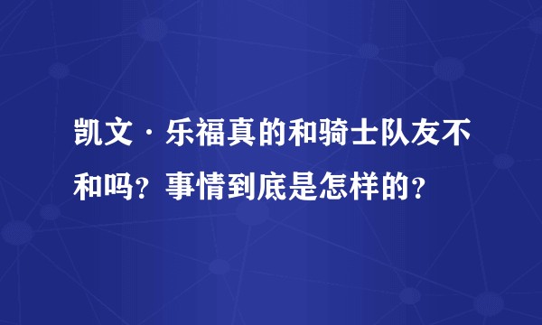 凯文·乐福真的和骑士队友不和吗?事情到底是怎样的?