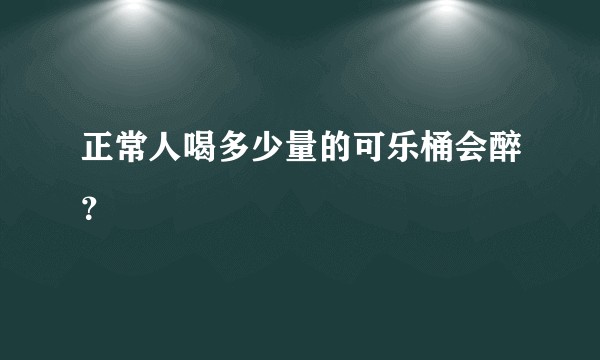 正常人喝多少量的可乐桶会醉？
