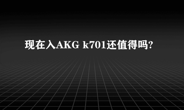 现在入AKG k701还值得吗?