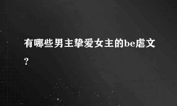 有哪些男主挚爱女主的be虐文?