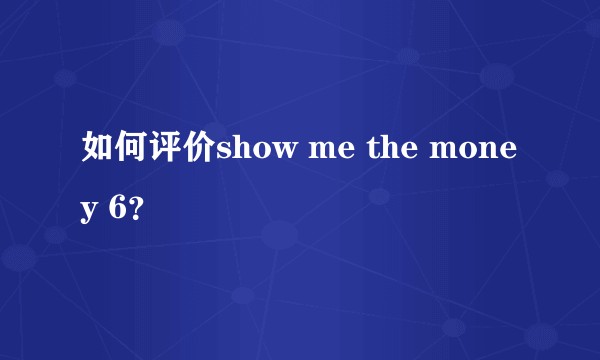 如何评价show me the money 6？