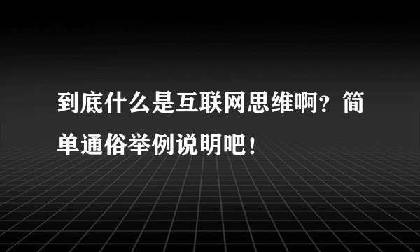 到底什么是互联网思维啊？简单通俗举例说明吧！