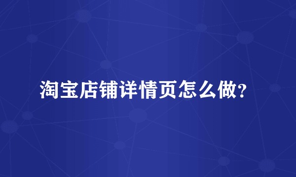 淘宝店铺详情页怎么做？