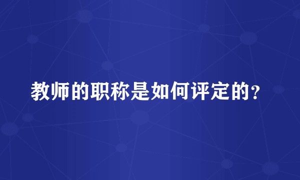 教师的职称是如何评定的?