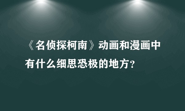 《名侦探柯南》动画和漫画中有什么细思恐极的地方？