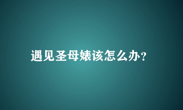遇见圣母婊该怎么办？