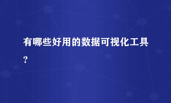有哪些好用的数据可视化工具？