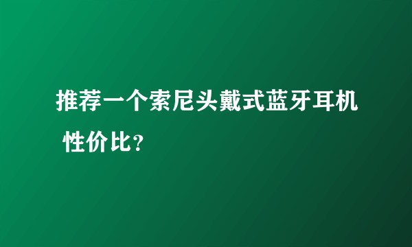 推荐一个索尼头戴式蓝牙耳机 性价比？