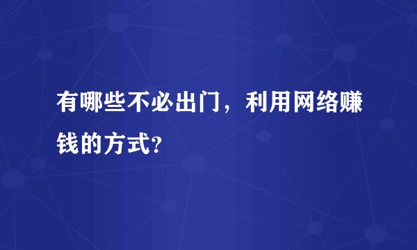 有哪些不必出门，利用网络赚钱的方式？