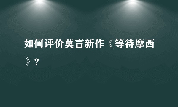 如何评价莫言新作《等待摩西》？