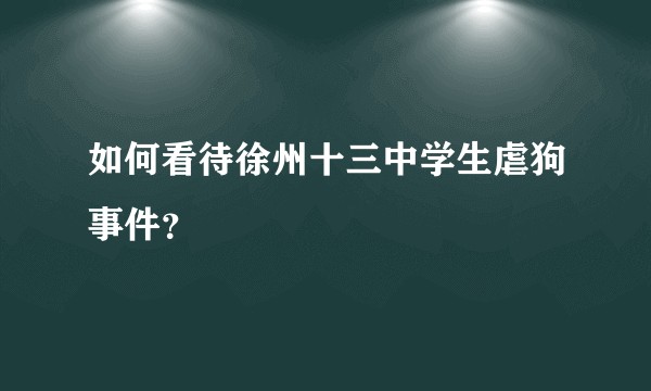 如何看待徐州十三中学生虐狗事件？