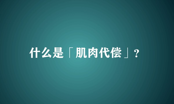 什么是「肌肉代偿」？