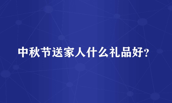 中秋节送家人什么礼品好？