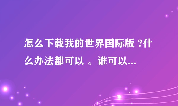 怎么下载我的世界国际版 ?什么办法都可以 。谁可以告诉我？