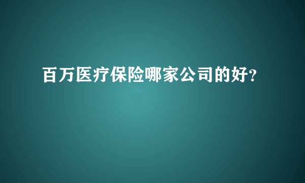 百万医疗保险哪家公司的好？