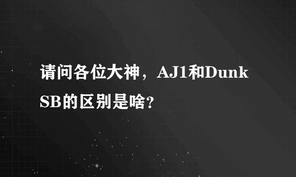 请问各位大神，AJ1和Dunk SB的区别是啥？