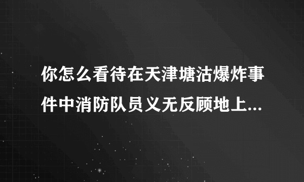 你怎么看待在天津塘沽爆炸事件中消防队员义无反顾地上前救灾救难的行为?