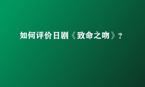 如何评价日剧《致命之吻》？