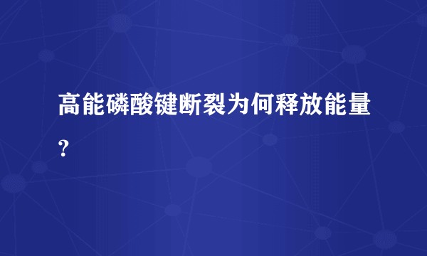 高能磷酸键断裂为何释放能量？